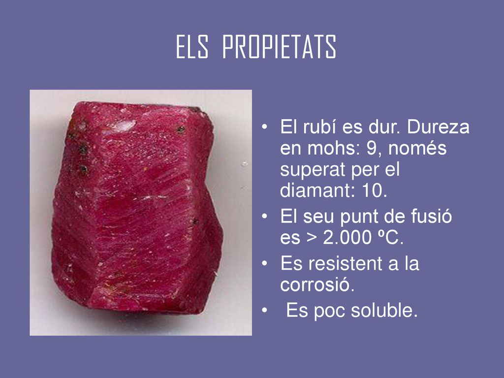 ELS PROPIETATS El rubí es dur. Dureza en mohs: 9, només superat per el diamant: 10. El seu punt de fusió es > ºC.