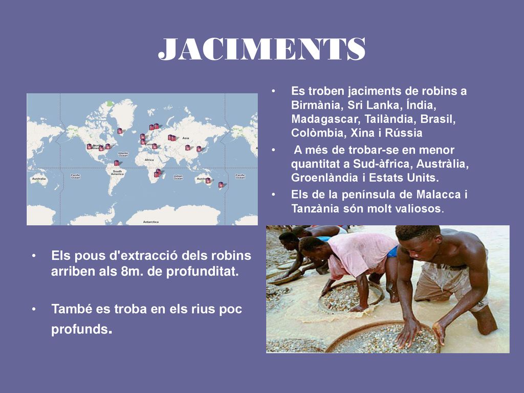 JACIMENTS Es troben jaciments de robins a Birmània, Sri Lanka, Índia, Madagascar, Tailàndia, Brasil, Colòmbia, Xina i Rússia.