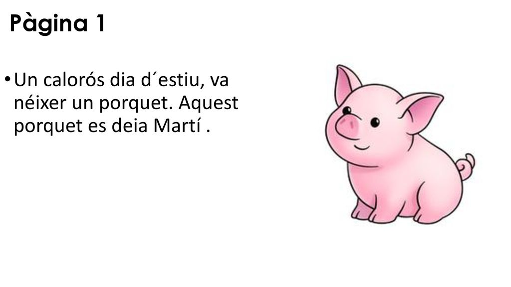 Pàgina 1 Un calorós dia d´estiu, va néixer un porquet. Aquest porquet es deia Martí .