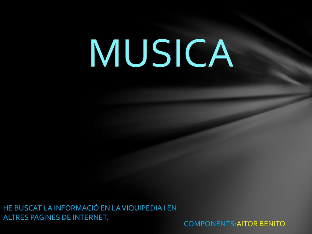 MUSICA HE BUSCAT LA INFORMACIÓ EN LA VIQUIPEDIA I EN ALTRES PAGINES DE INTERNET.