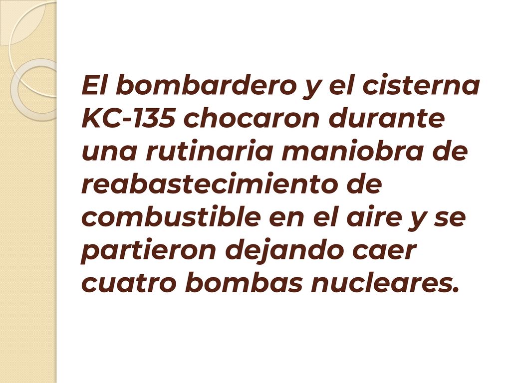 El bombardero y el cisterna KC-135 chocaron durante una rutinaria maniobra de reabastecimiento de combustible en el aire y se partieron dejando caer cuatro bombas nucleares.
