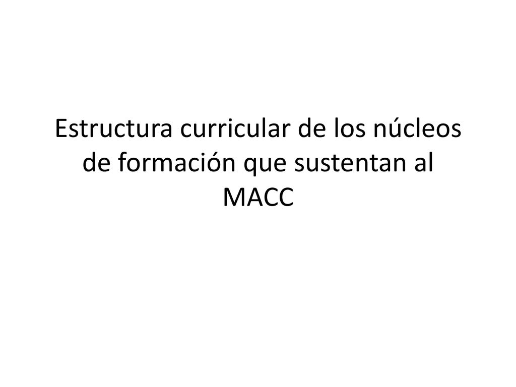 Estructura curricular de los núcleos de formación que sustentan al MACC
