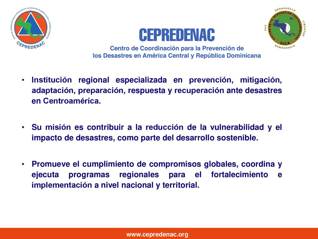 Institución regional especializada en prevención, mitigación, adaptación, preparación, respuesta y recuperación ante desastres en Centroamérica.