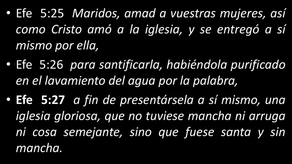 Efe 5:25 Maridos, amad a vuestras mujeres, así como Cristo amó a la iglesia, y se entregó a sí mismo por ella,