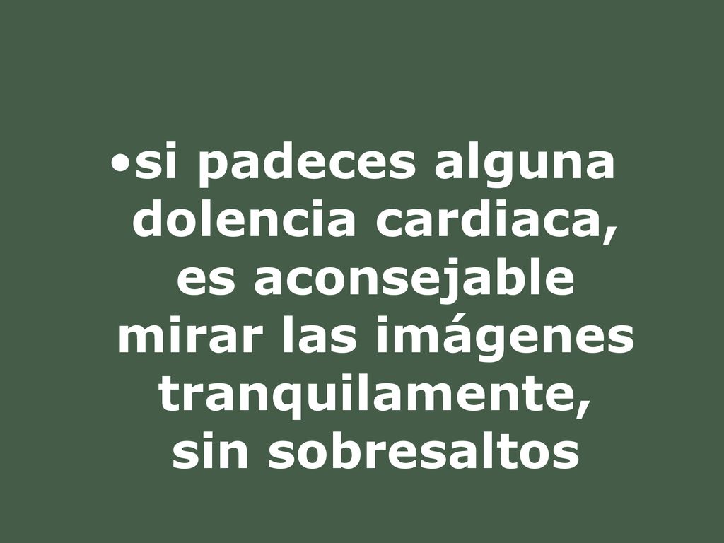 si padeces alguna dolencia cardiaca, es aconsejable mirar las imágenes tranquilamente, sin sobresaltos