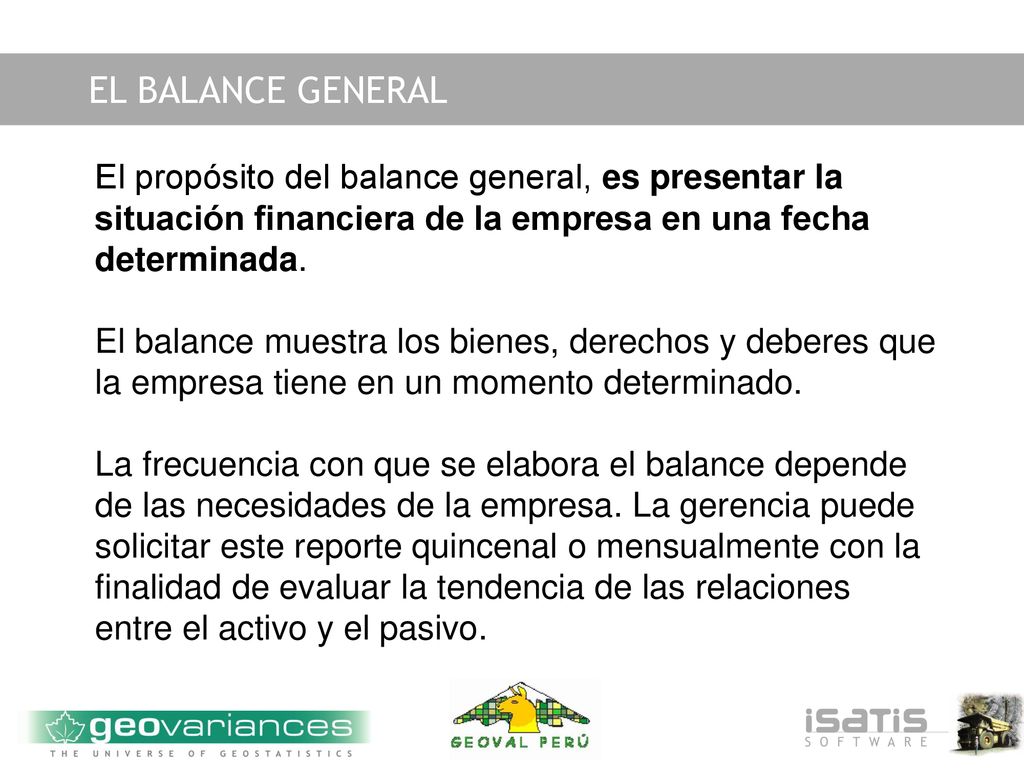 EL BALANCE GENERAL El propósito del balance general, es presentar la situación financiera de la empresa en una fecha determinada.