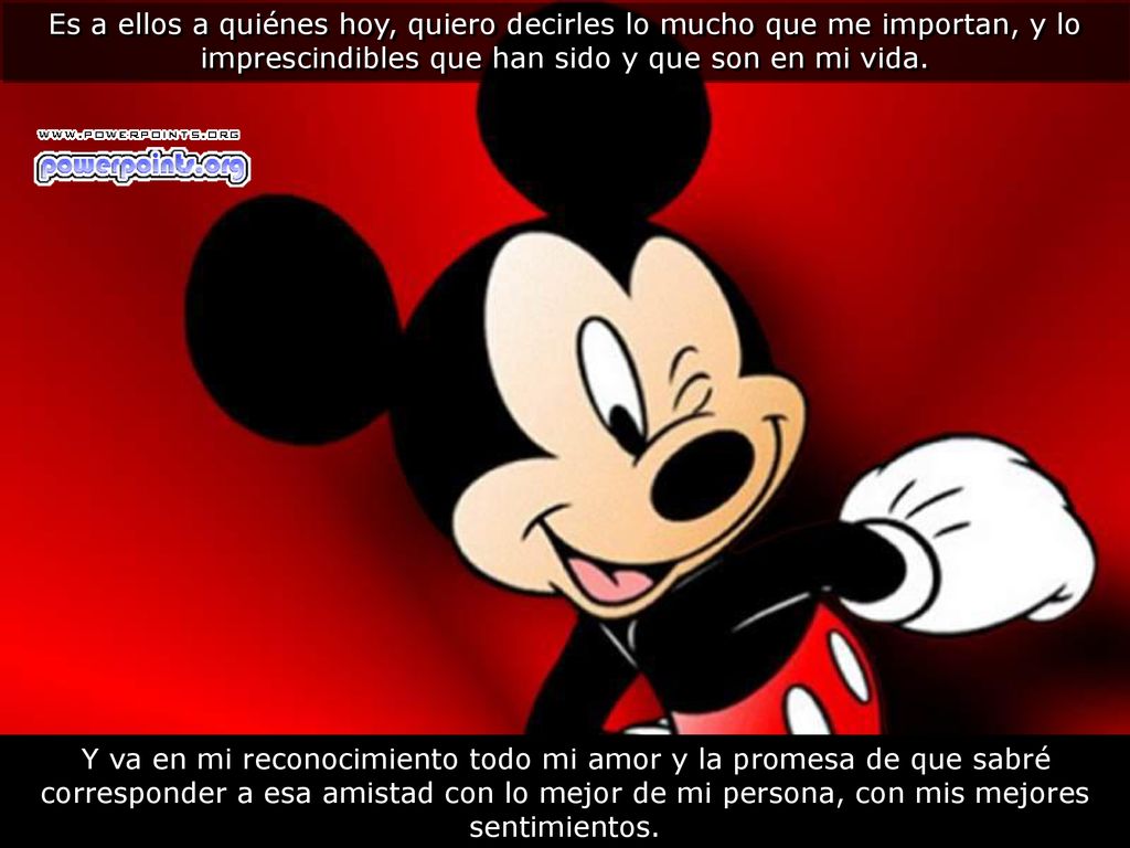 Es a ellos a quiénes hoy, quiero decirles lo mucho que me importan, y lo imprescindibles que han sido y que son en mi vida.