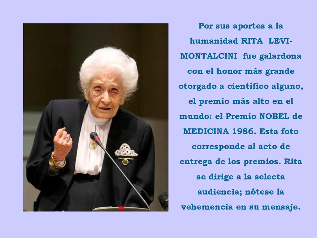 Por sus aportes a la humanidad RITA LEVI-MONTALCINI fue galardona con el honor más grande otorgado a científico alguno, el premio más alto en el mundo: el Premio NOBEL de MEDICINA 1986.