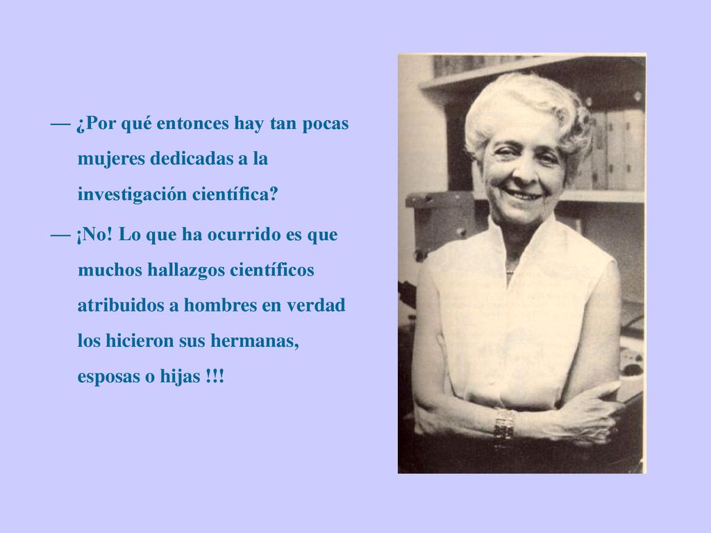 — ¿Por qué entonces hay tan pocas mujeres dedicadas a la investigación científica