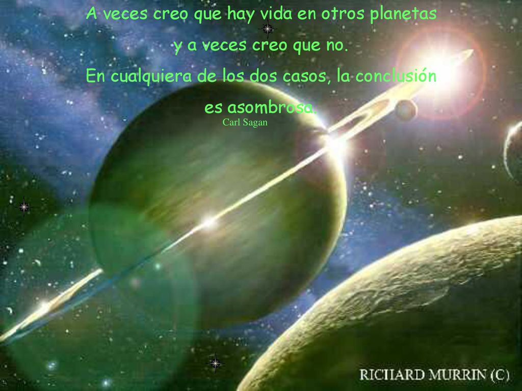 A veces creo que hay vida en otros planetas y a veces creo que no.