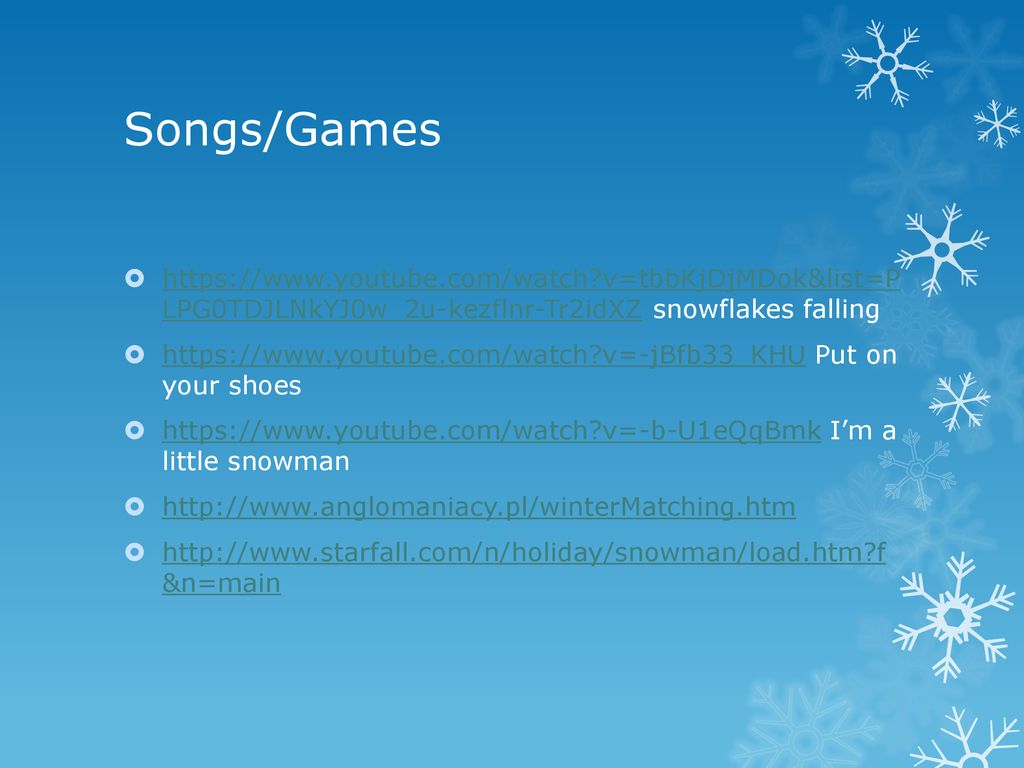 Songs/Games   v=tbbKjDjMDok&list=P LPG0TDJLNkYJ0w_2u-kezflnr-Tr2idXZ snowflakes falling.