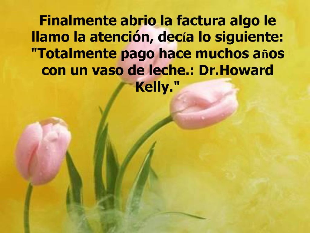 Finalmente abrio la factura algo le llamo la atención, decía lo siguiente: Totalmente pago hace muchos años con un vaso de leche.: Dr.Howard Kelly.