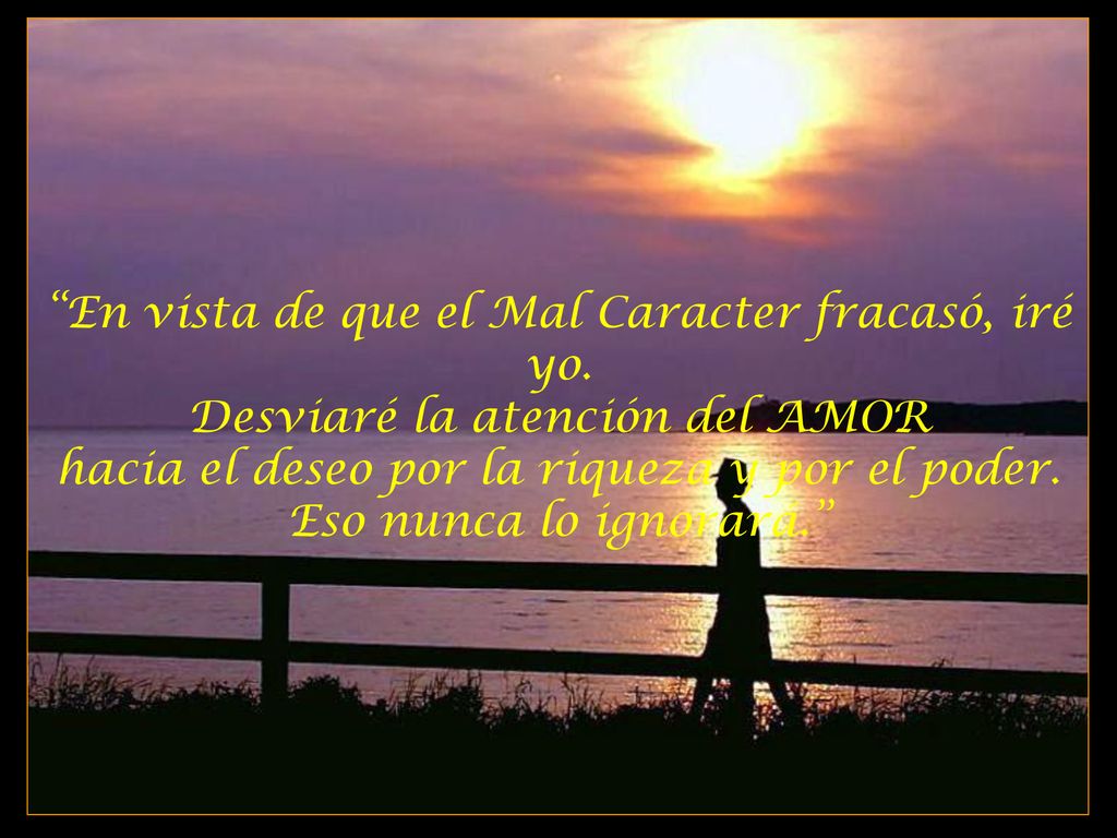 hacia el deseo por la riqueza y por el poder. Eso nunca lo ignorará.