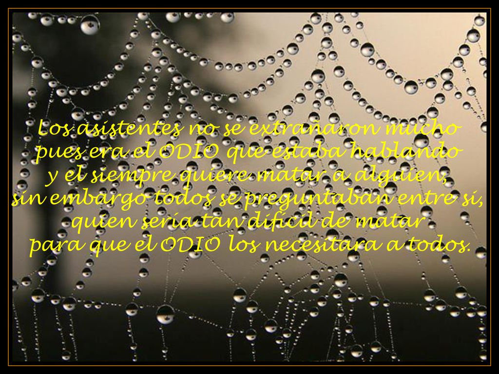 Los asistentes no se extrañaron mucho pues era el ODIO que estaba hablando y el siempre quiere matar a alguien, sin embargo todos se preguntaban entre si,