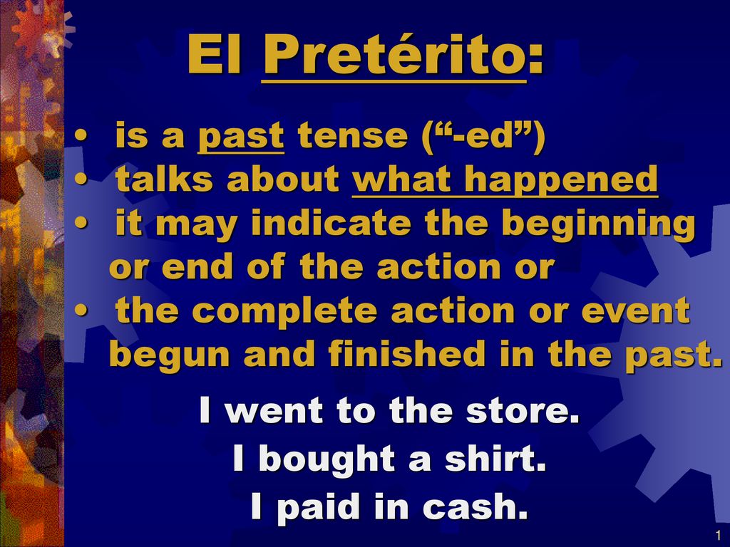El Pretérito: is a past tense ( -ed ) talks about what happened