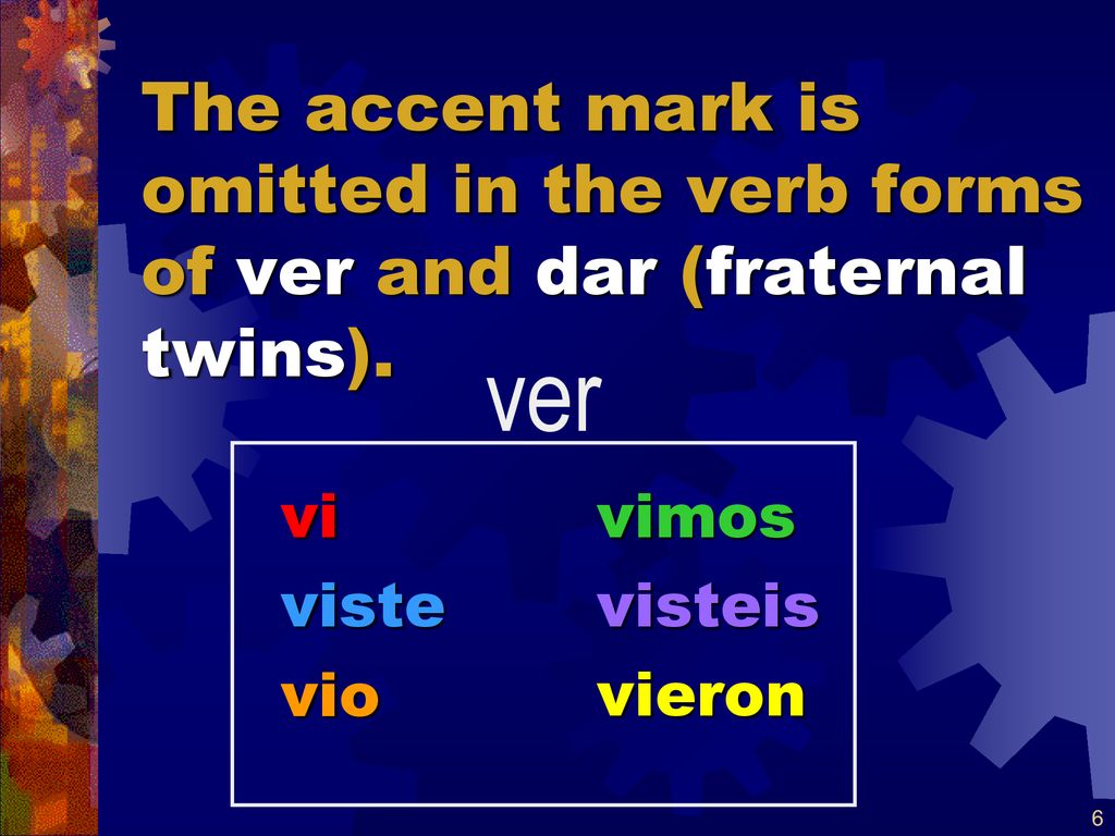 The accent mark is omitted in the verb forms of ver and dar (fraternal twins).