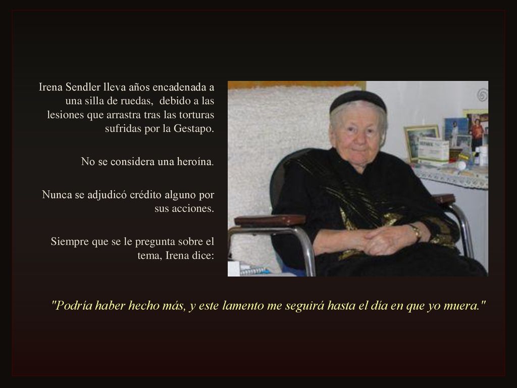 Irena Sendler lleva años encadenada a una silla de ruedas, debido a las lesiones que arrastra tras las torturas sufridas por la Gestapo.