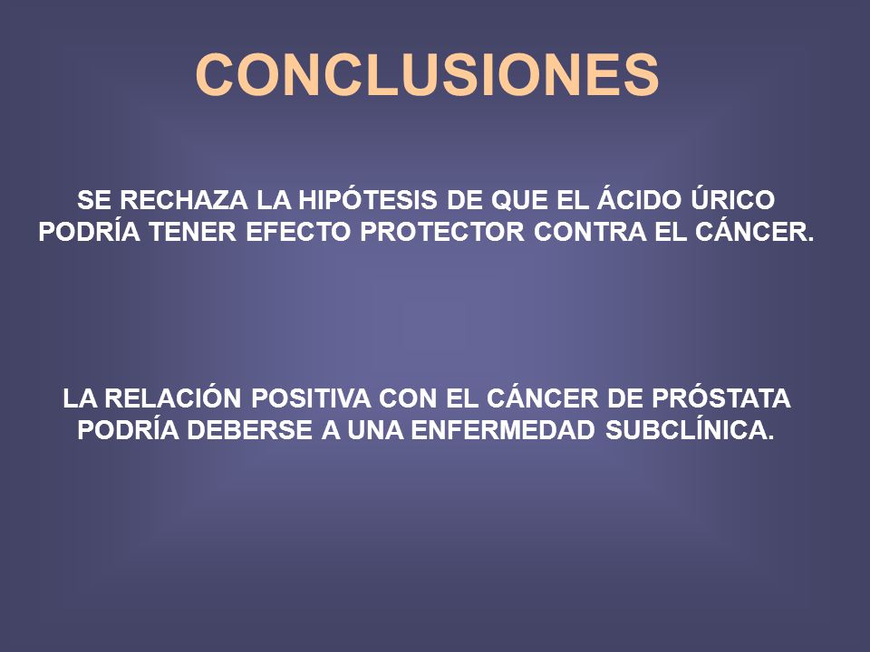 CONCLUSIONES SE RECHAZA LA HIPÓTESIS DE QUE EL ÁCIDO ÚRICO PODRÍA TENER EFECTO PROTECTOR CONTRA EL CÁNCER.