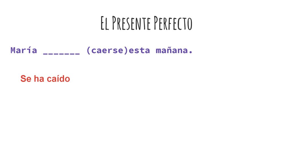 El Presente Perfecto María _______ (caerse)esta mañana. Se ha caído