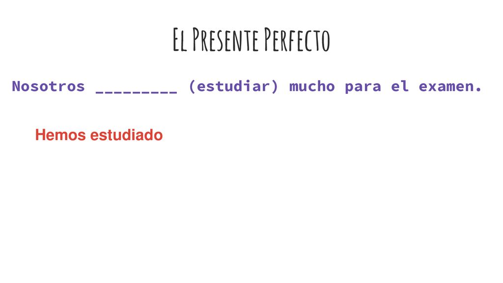 El Presente Perfecto Nosotros _________ (estudiar) mucho para el examen. Hemos estudiado