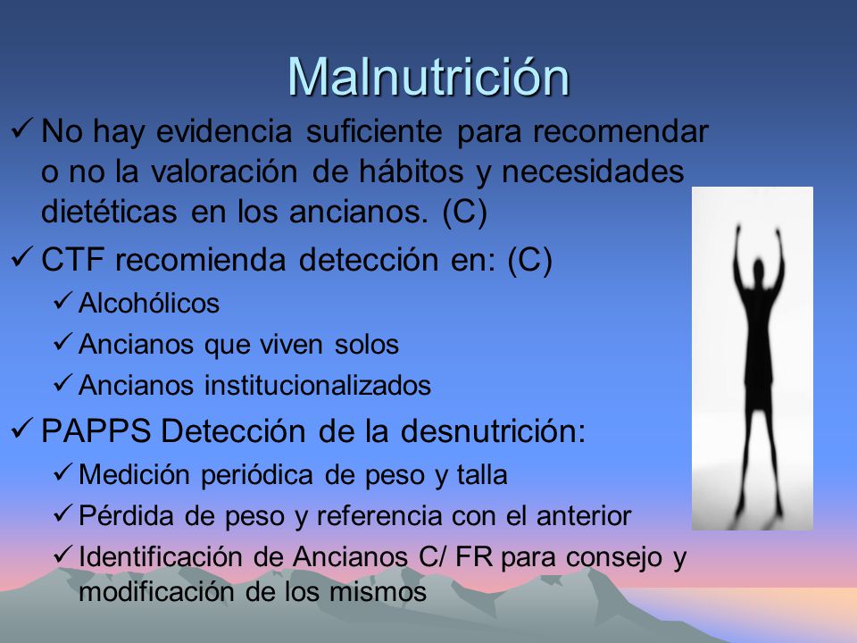 Malnutrición No hay evidencia suficiente para recomendar o no la valoración de hábitos y necesidades dietéticas en los ancianos. (C)