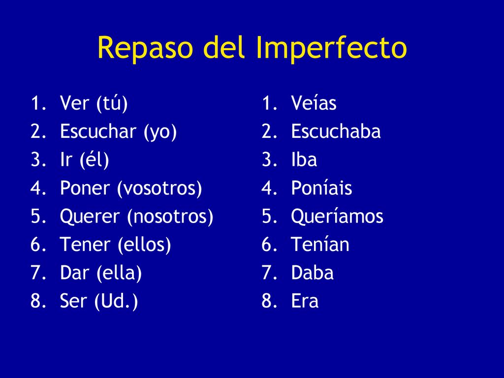 Repaso del Imperfecto Ver (tú) Escuchar (yo) Ir (él) Poner (vosotros)