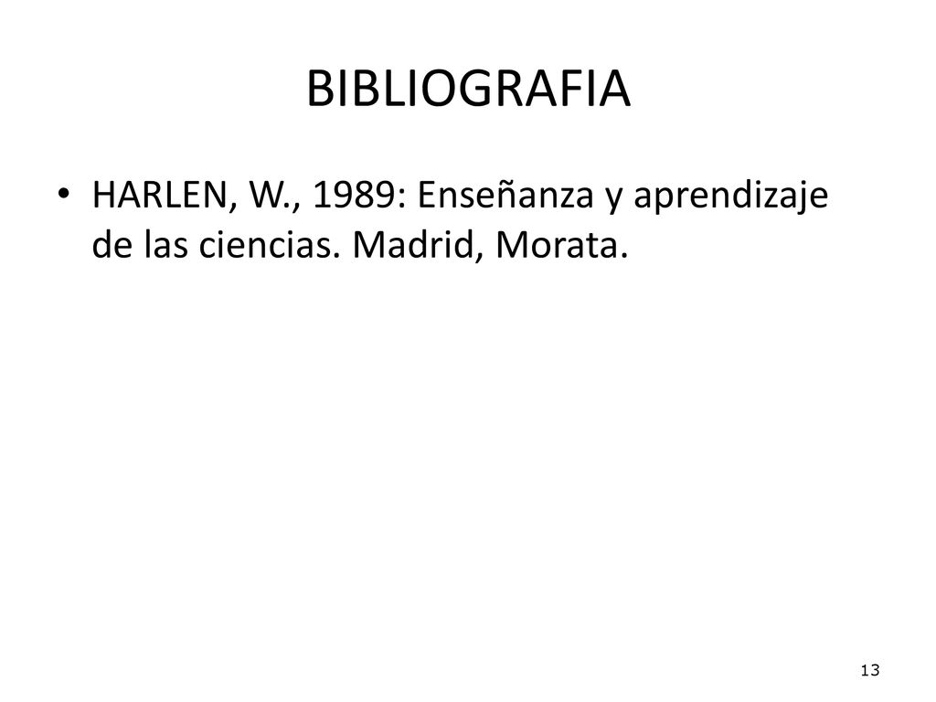 BIBLIOGRAFIA HARLEN, W., 1989: Enseñanza y aprendizaje de las ciencias. Madrid, Morata. 13