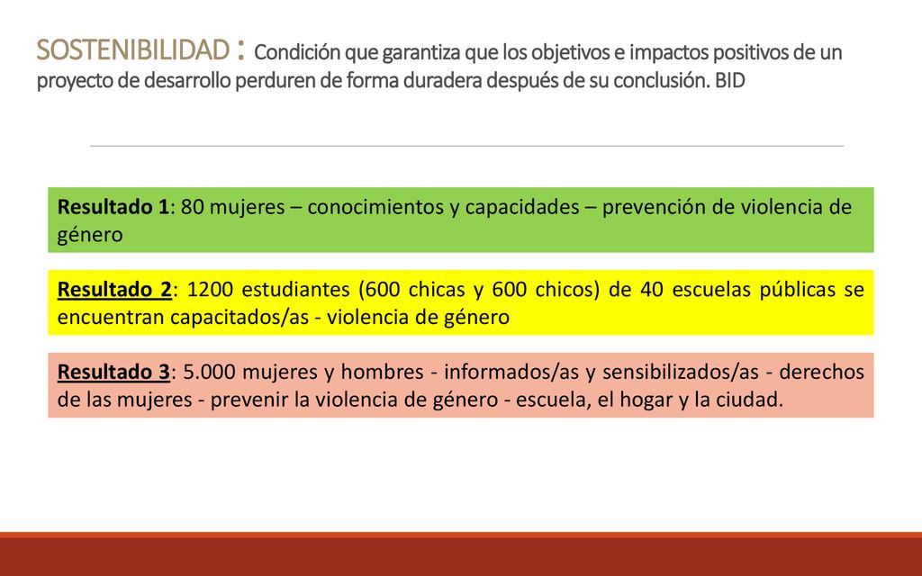SOSTENIBILIDAD : Condición que garantiza que los objetivos e impactos positivos de un proyecto de desarrollo perduren de forma duradera después de su conclusión. BID
