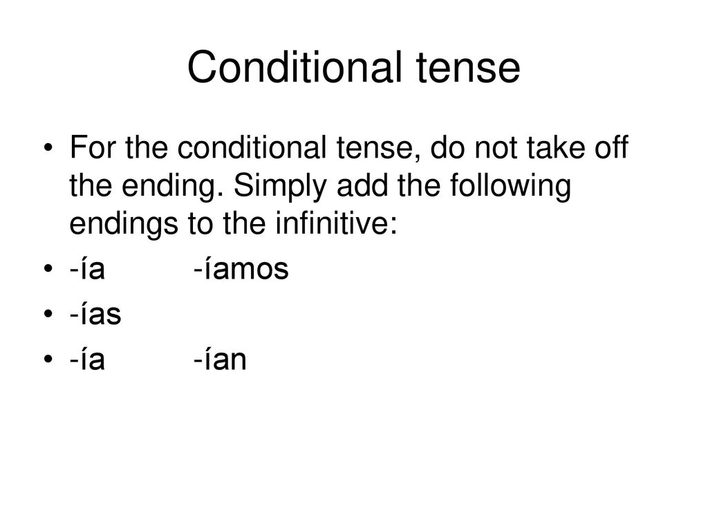 Conditional tense For the conditional tense, do not take off the ending. Simply add the following endings to the infinitive: