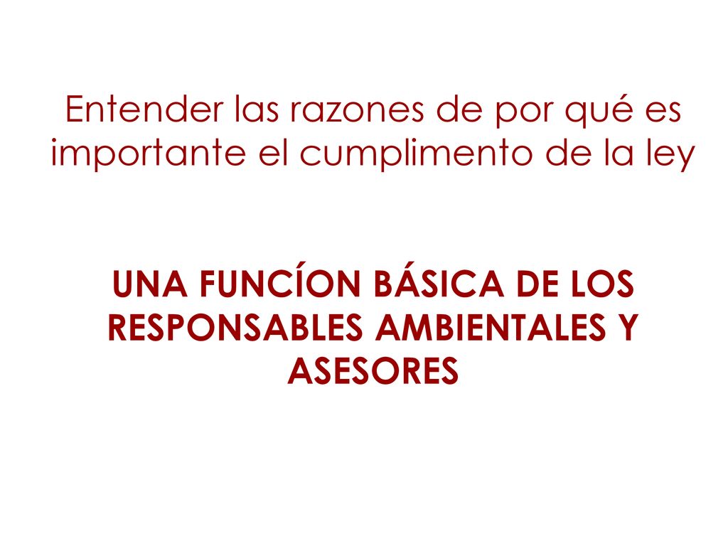 Entender las razones de por qué es importante el cumplimento de la ley UNA FUNCÍON BÁSICA DE LOS RESPONSABLES AMBIENTALES Y ASESORES