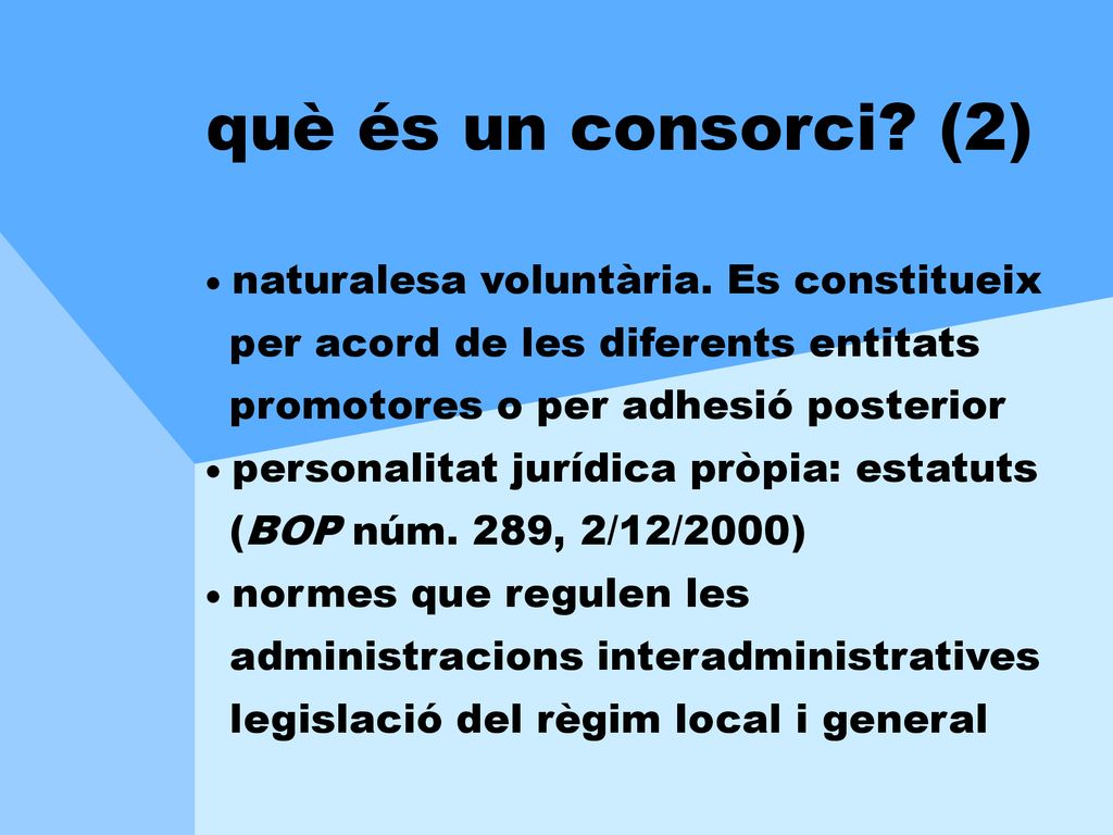 què és un consorci (2)  naturalesa voluntària. Es constitueix per acord de les diferents entitats promotores o per adhesió posterior.