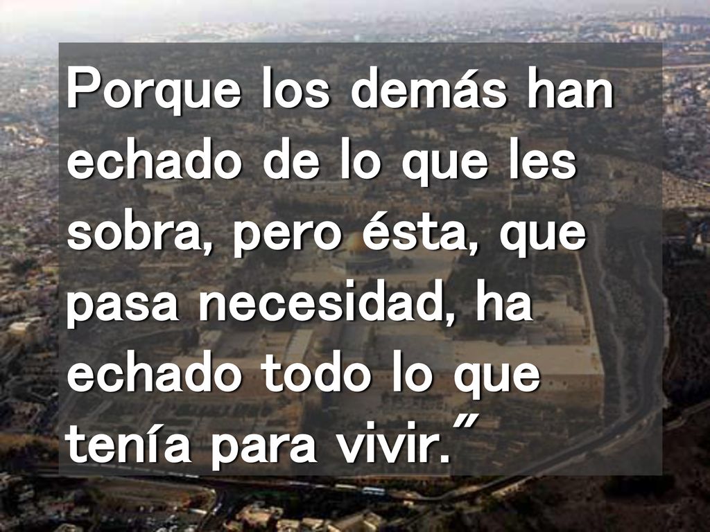 Porque los demás han echado de lo que les sobra, pero ésta, que pasa necesidad, ha echado todo lo que tenía para vivir.