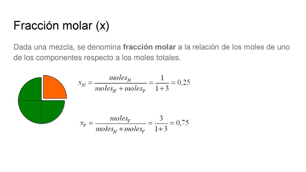 Fracción molar (x) Dada una mezcla, se denomina fracción molar a la relación de los moles de uno de los componentes respecto a los moles totales.