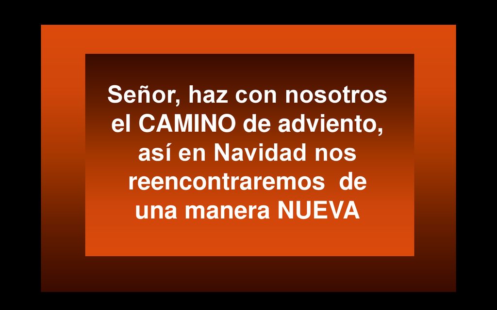 Señor, haz con nosotros el CAMINO de adviento, así en Navidad nos reencontraremos de una manera NUEVA