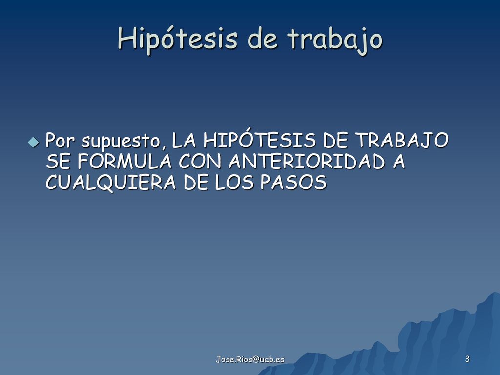 Hipótesis de trabajo Por supuesto, LA HIPÓTESIS DE TRABAJO SE FORMULA CON ANTERIORIDAD A CUALQUIERA DE LOS PASOS.