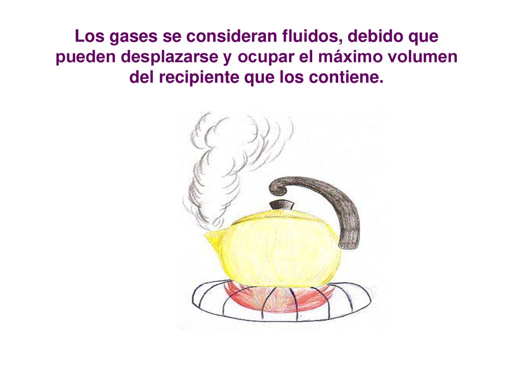 Los gases se consideran fluidos, debido que pueden desplazarse y ocupar el máximo volumen del recipiente que los contiene.