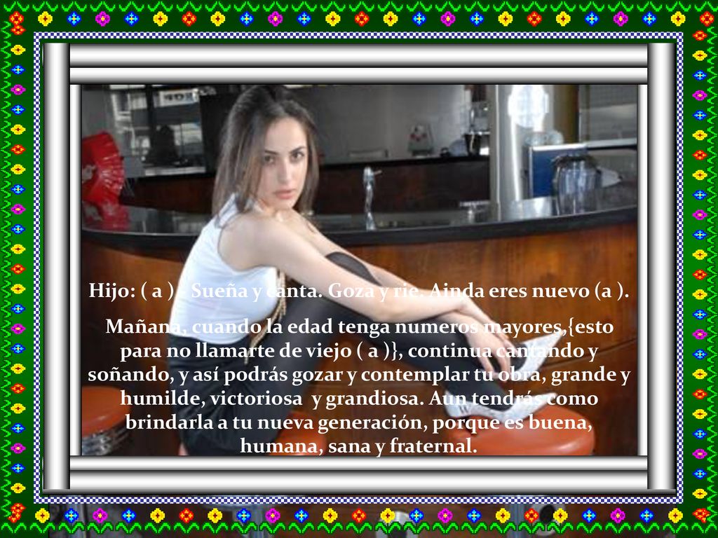Hijo: ( a ) - Sueña y canta. Goza y rie. Ainda eres nuevo (a ).