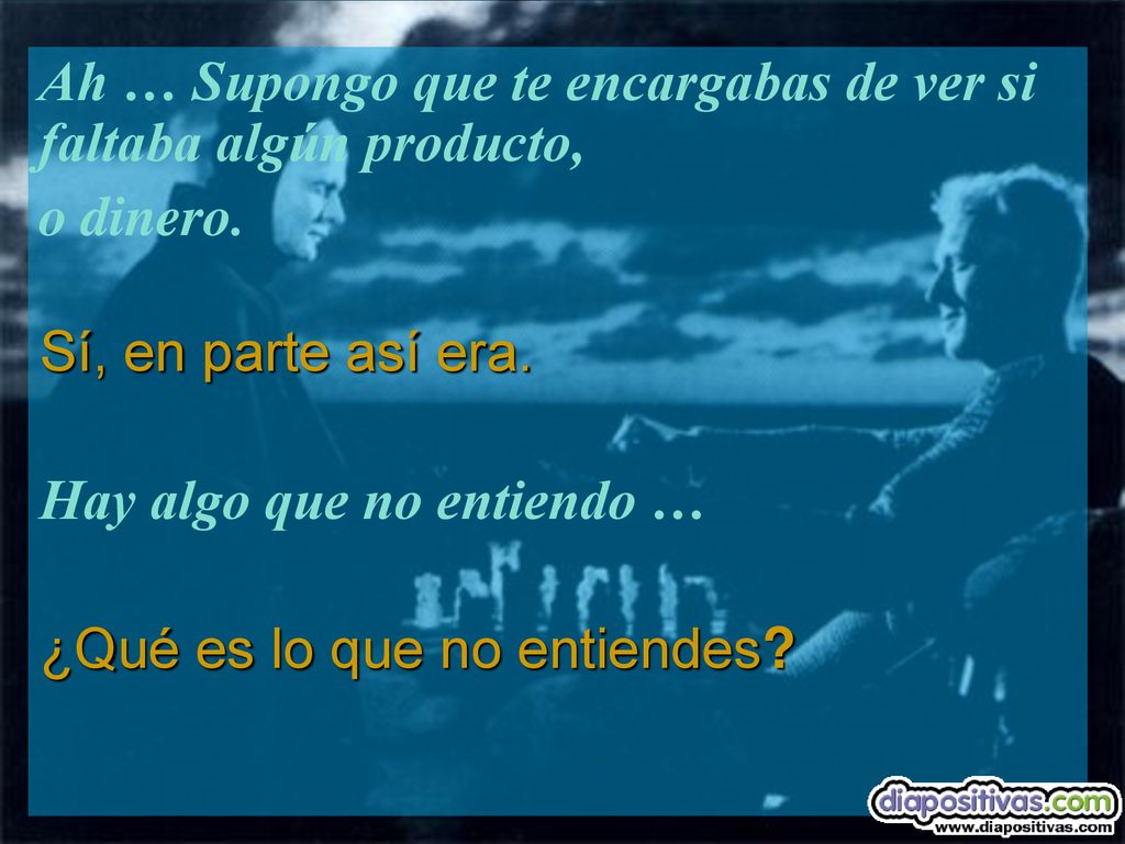 Ah … Supongo que te encargabas de ver si faltaba algún producto,