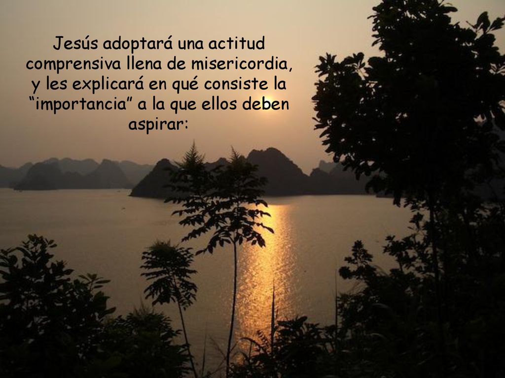 Jesús adoptará una actitud comprensiva llena de misericordia, y les explicará en qué consiste la importancia a la que ellos deben aspirar: