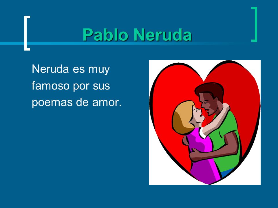 Pablo Neruda Neruda es muy famoso por sus poemas de amor.