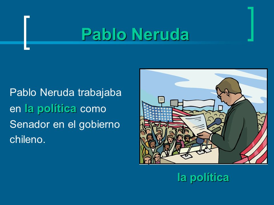 Pablo Neruda la política Pablo Neruda trabajaba en la política como