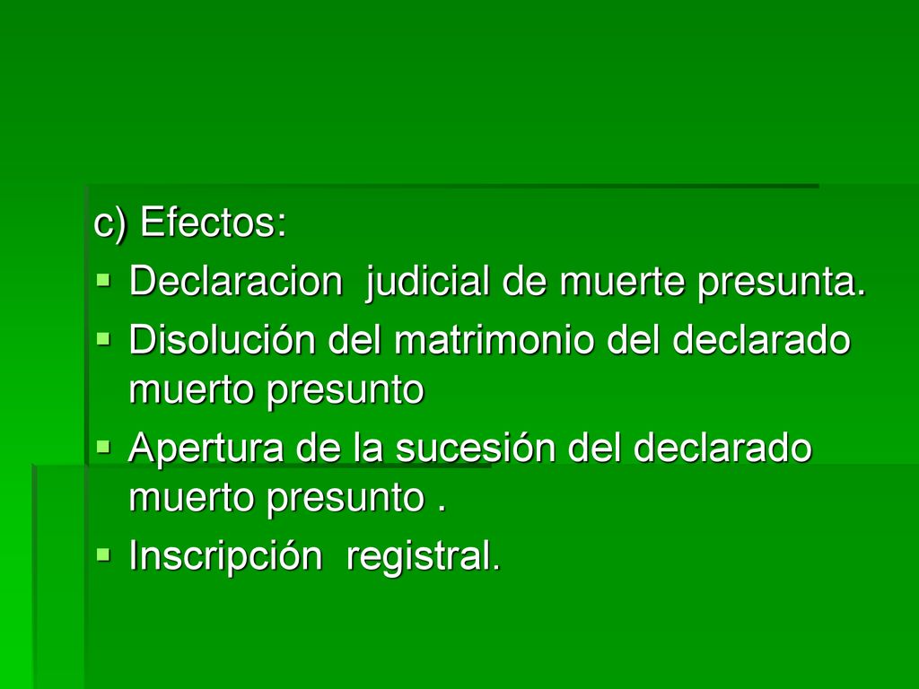 c) Efectos: Declaracion judicial de muerte presunta. Disolución del matrimonio del declarado muerto presunto.