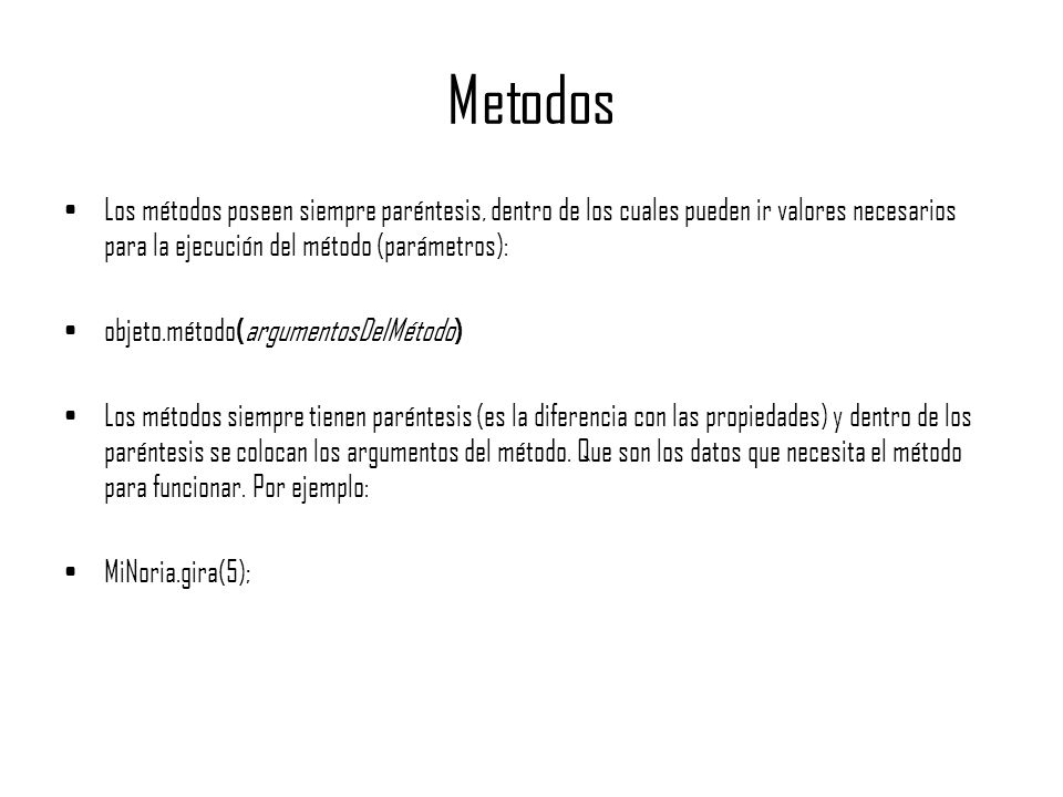 Metodos Los métodos poseen siempre paréntesis, dentro de los cuales pueden ir valores necesarios para la ejecución del método (parámetros):