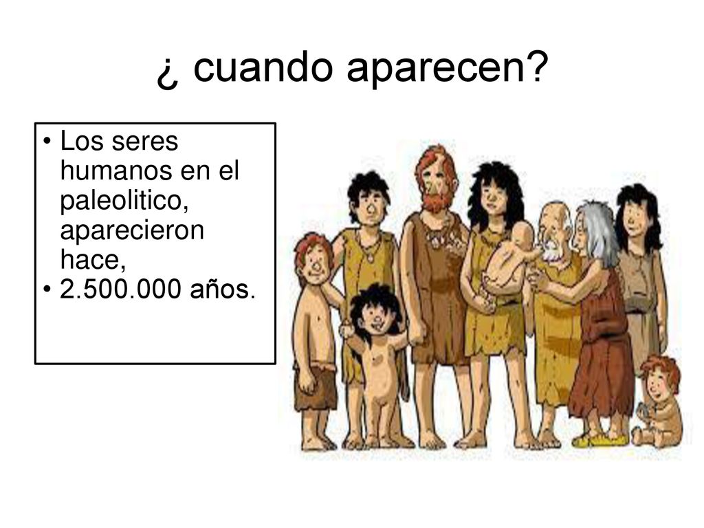 ¿ cuando aparecen Los seres humanos en el paleolitico, aparecieron hace, años.