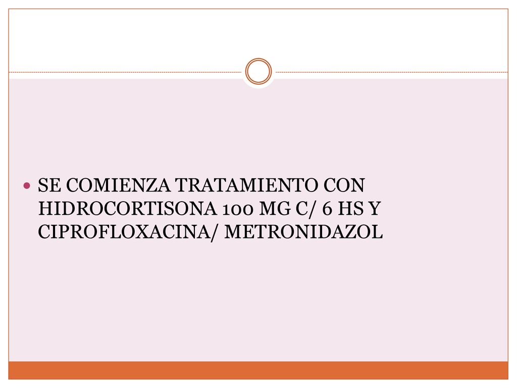 SE COMIENZA TRATAMIENTO CON HIDROCORTISONA 100 MG C/ 6 HS Y CIPROFLOXACINA/ METRONIDAZOL