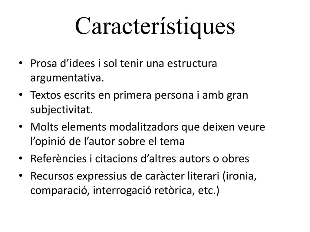 Característiques Prosa d’idees i sol tenir una estructura argumentativa. Textos escrits en primera persona i amb gran subjectivitat.