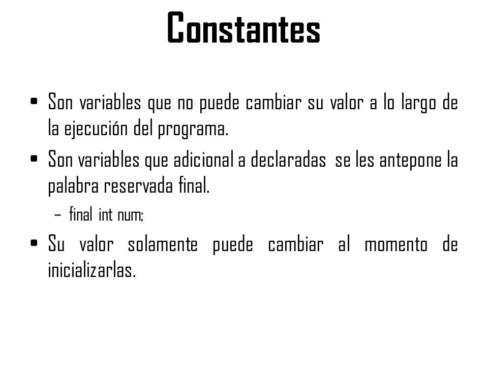 Constantes Son variables que no puede cambiar su valor a lo largo de la ejecución del programa.