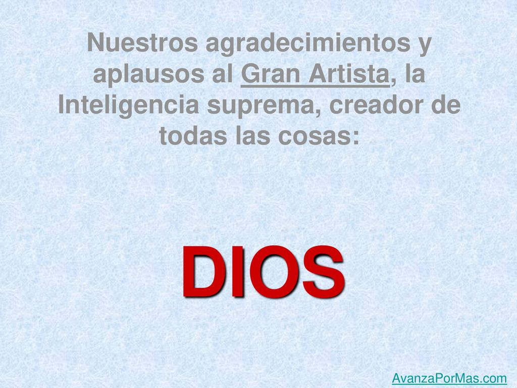 Nuestros agradecimientos y aplausos al Gran Artista, la Inteligencia suprema, creador de todas las cosas: