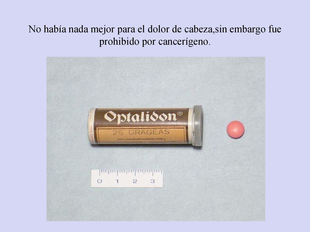 No había nada mejor para el dolor de cabeza,sin embargo fue prohibido por cancerígeno.