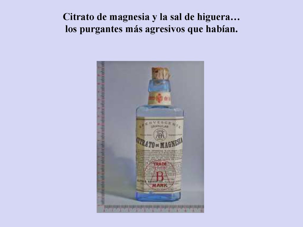 Citrato de magnesia y la sal de higuera… los purgantes más agresivos que habían.